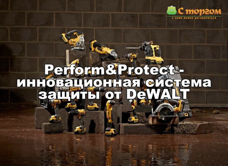 Система Perform&Protect - DeWALT создал наиболее безопасный электроинструмент